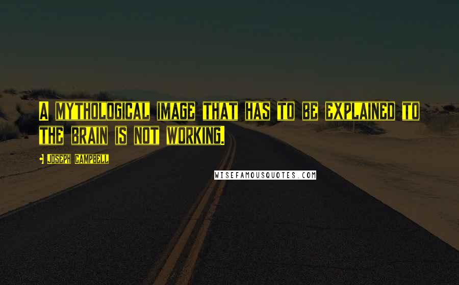 Joseph Campbell Quotes: A mythological image that has to be explained to the brain is not working.