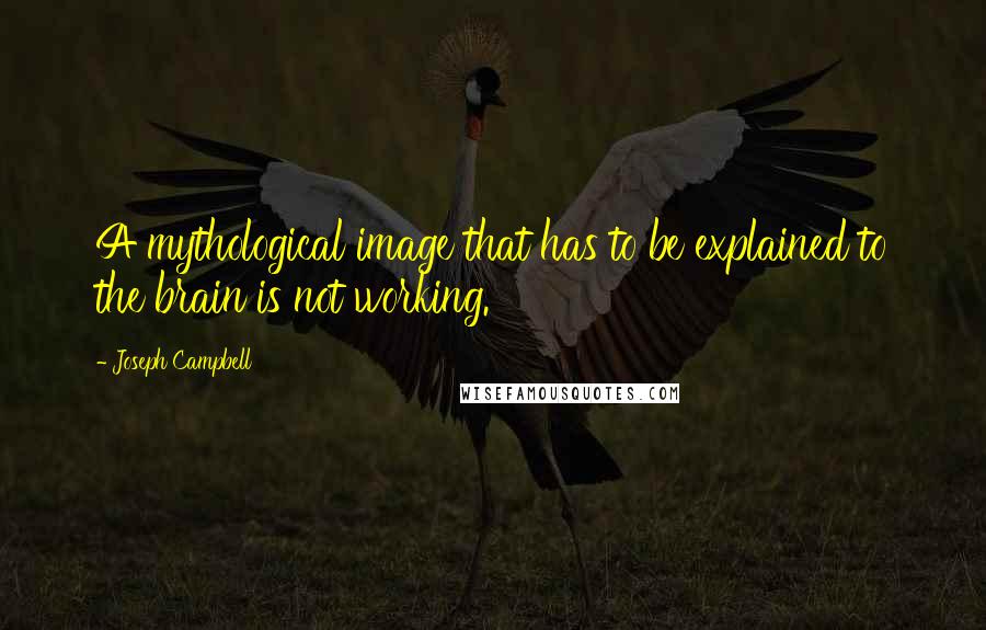 Joseph Campbell Quotes: A mythological image that has to be explained to the brain is not working.
