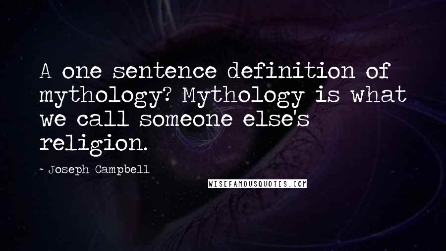 Joseph Campbell Quotes: A one sentence definition of mythology? Mythology is what we call someone else's religion.