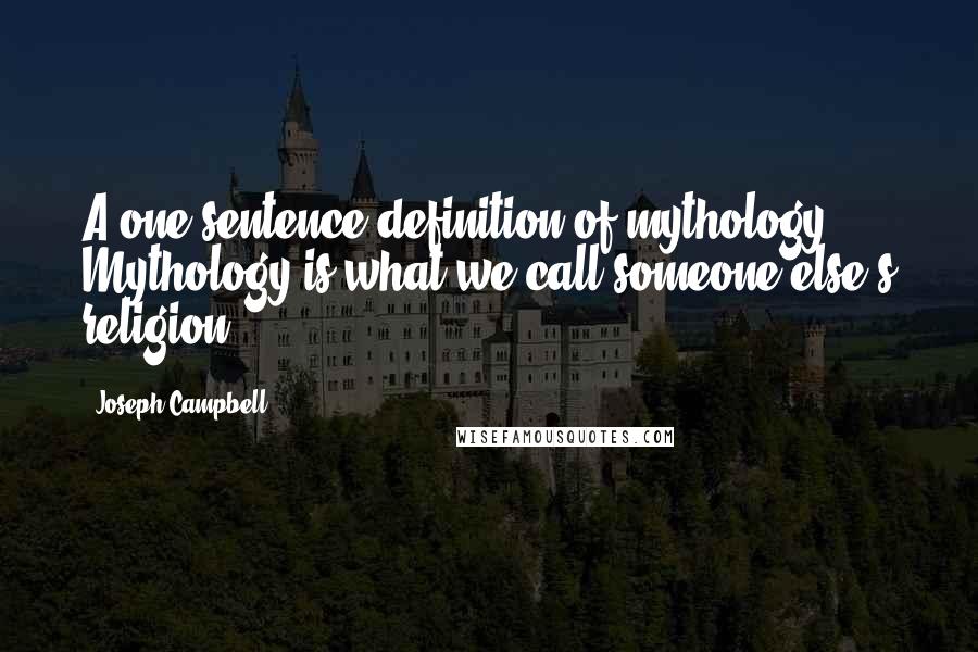 Joseph Campbell Quotes: A one sentence definition of mythology? Mythology is what we call someone else's religion.