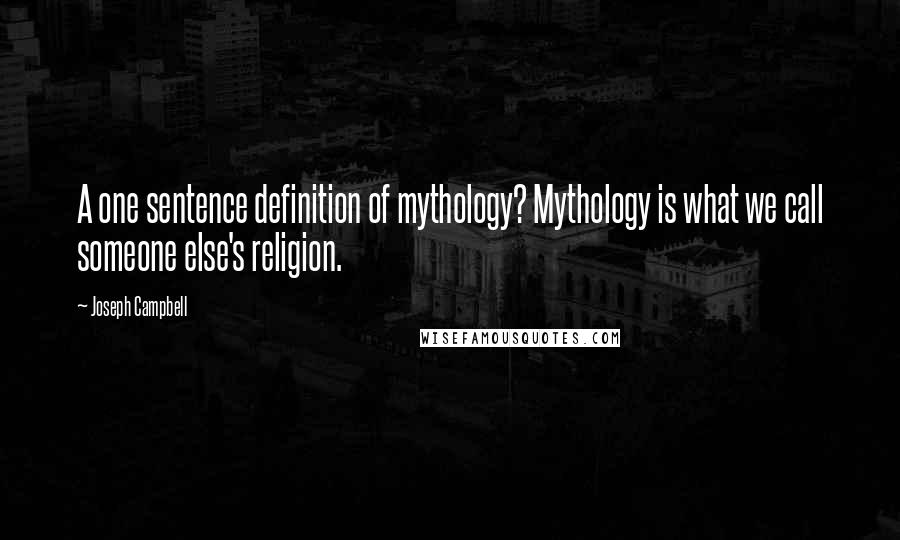 Joseph Campbell Quotes: A one sentence definition of mythology? Mythology is what we call someone else's religion.