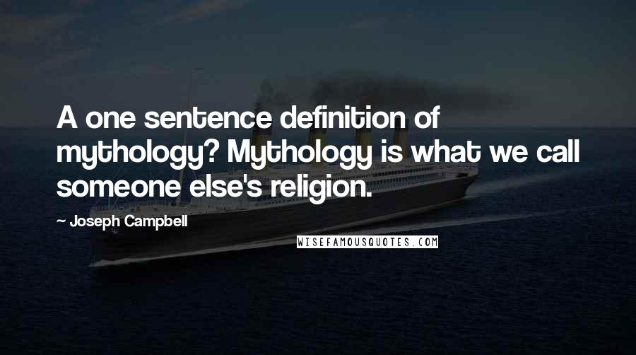 Joseph Campbell Quotes: A one sentence definition of mythology? Mythology is what we call someone else's religion.