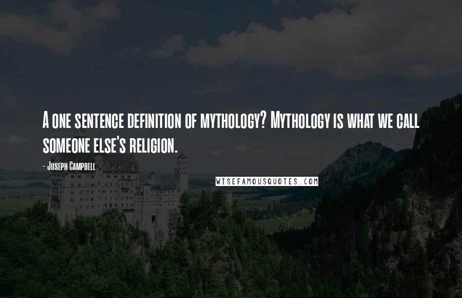 Joseph Campbell Quotes: A one sentence definition of mythology? Mythology is what we call someone else's religion.