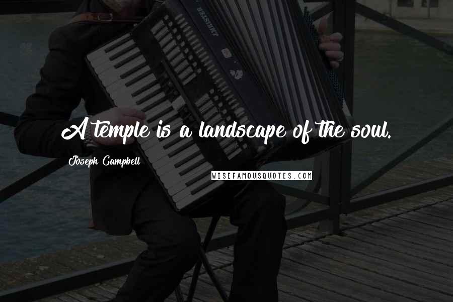 Joseph Campbell Quotes: A temple is a landscape of the soul.