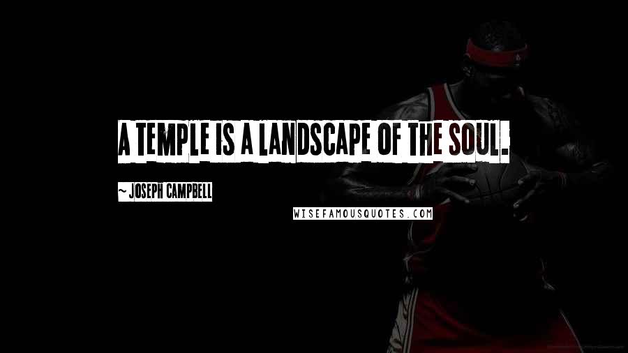 Joseph Campbell Quotes: A temple is a landscape of the soul.