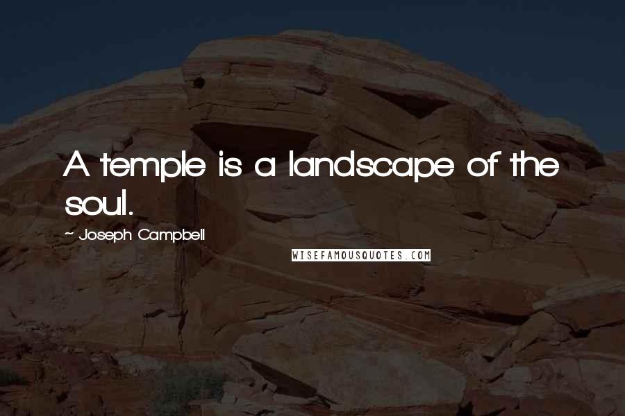 Joseph Campbell Quotes: A temple is a landscape of the soul.