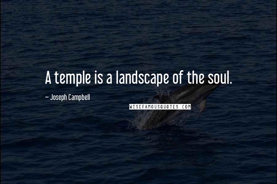 Joseph Campbell Quotes: A temple is a landscape of the soul.