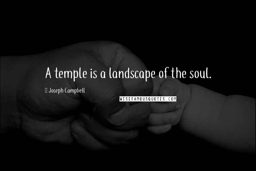 Joseph Campbell Quotes: A temple is a landscape of the soul.