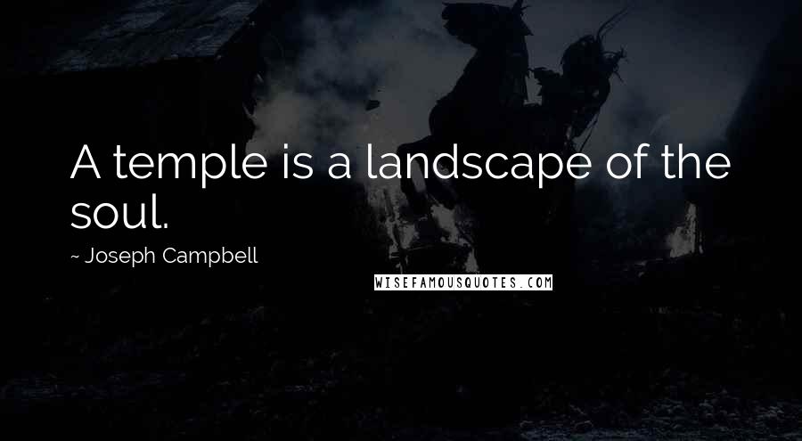 Joseph Campbell Quotes: A temple is a landscape of the soul.