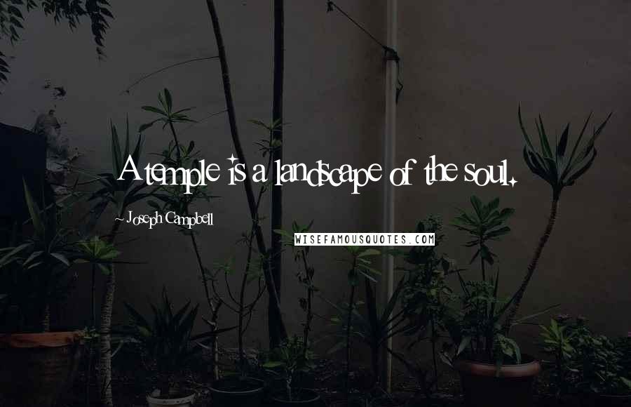 Joseph Campbell Quotes: A temple is a landscape of the soul.