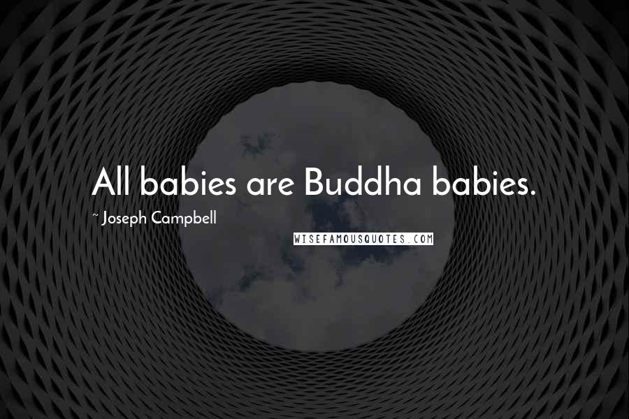 Joseph Campbell Quotes: All babies are Buddha babies.