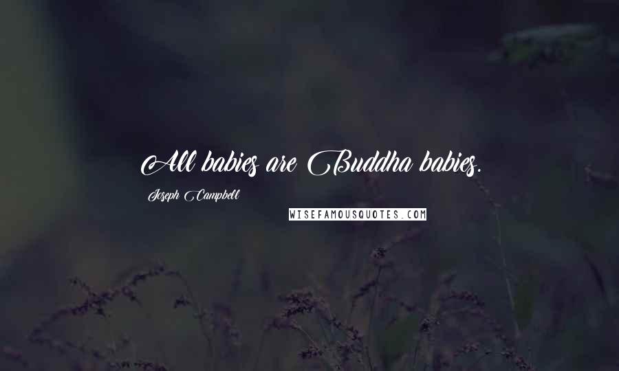 Joseph Campbell Quotes: All babies are Buddha babies.