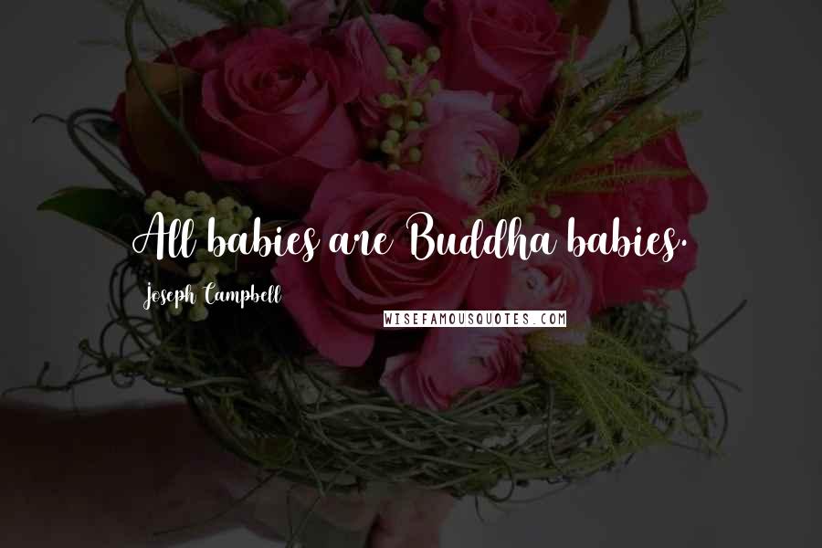 Joseph Campbell Quotes: All babies are Buddha babies.