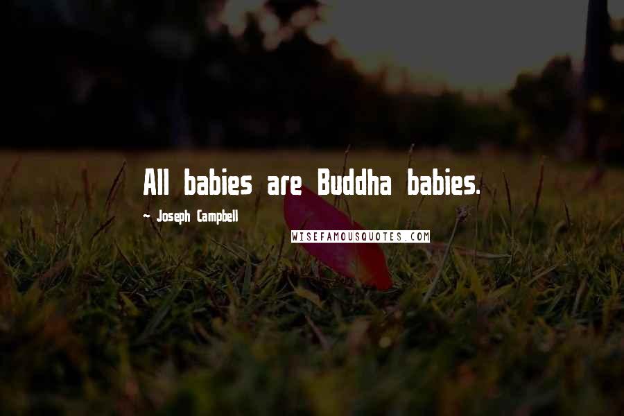 Joseph Campbell Quotes: All babies are Buddha babies.