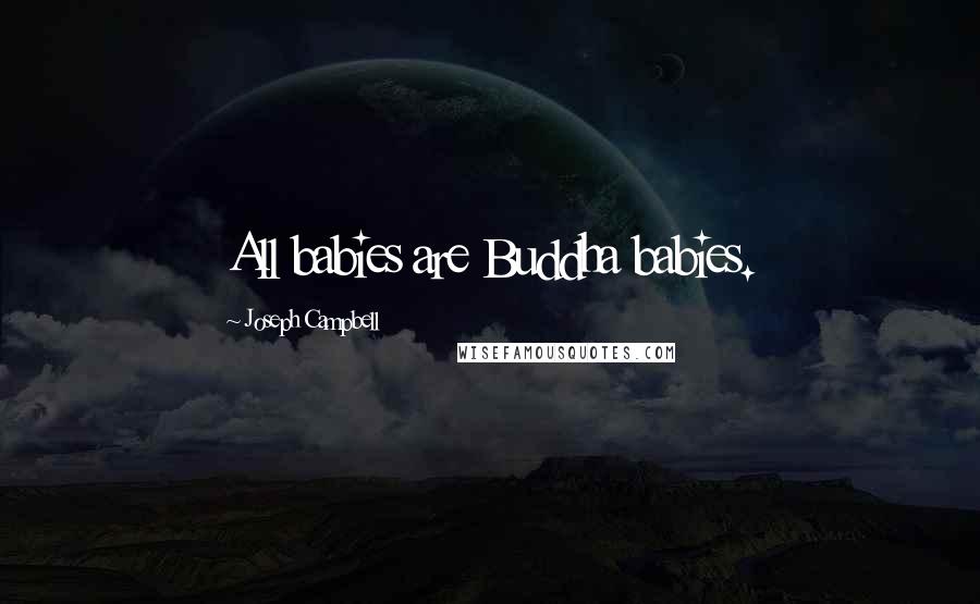 Joseph Campbell Quotes: All babies are Buddha babies.