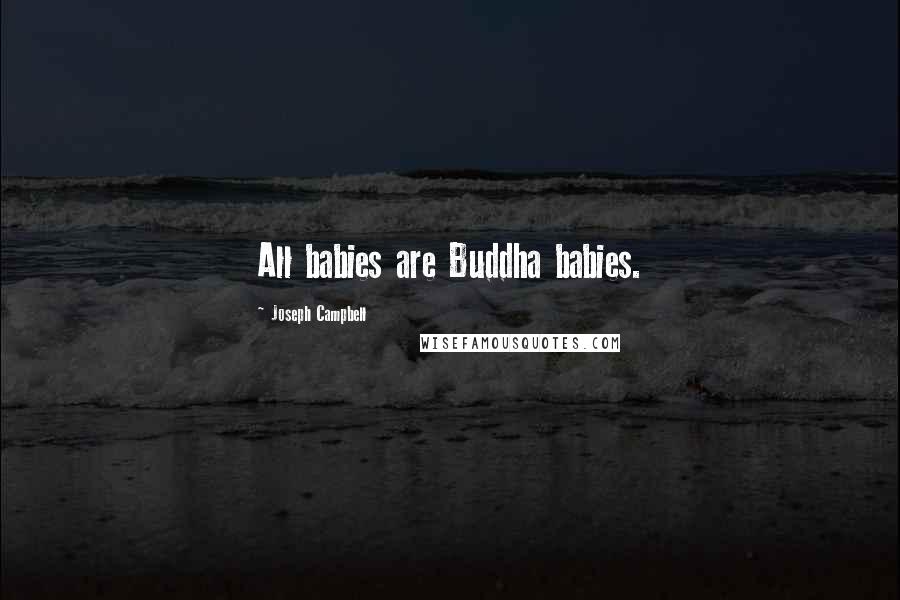 Joseph Campbell Quotes: All babies are Buddha babies.