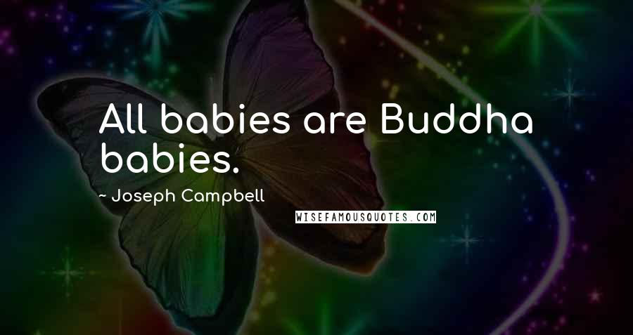 Joseph Campbell Quotes: All babies are Buddha babies.