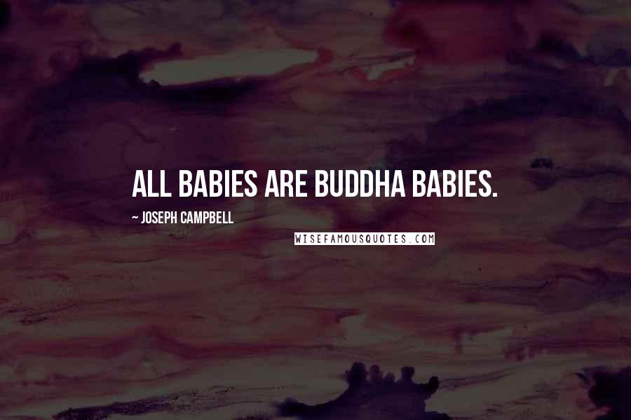 Joseph Campbell Quotes: All babies are Buddha babies.