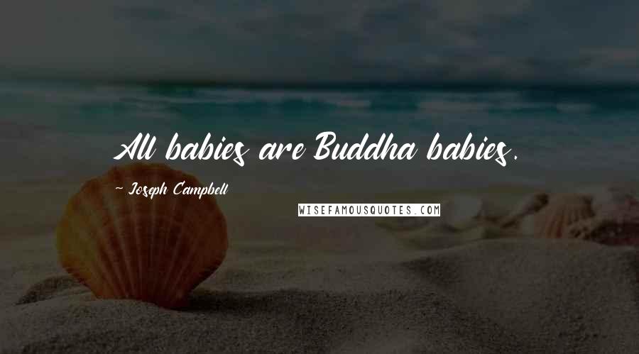 Joseph Campbell Quotes: All babies are Buddha babies.