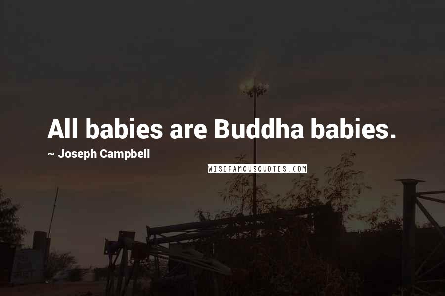 Joseph Campbell Quotes: All babies are Buddha babies.
