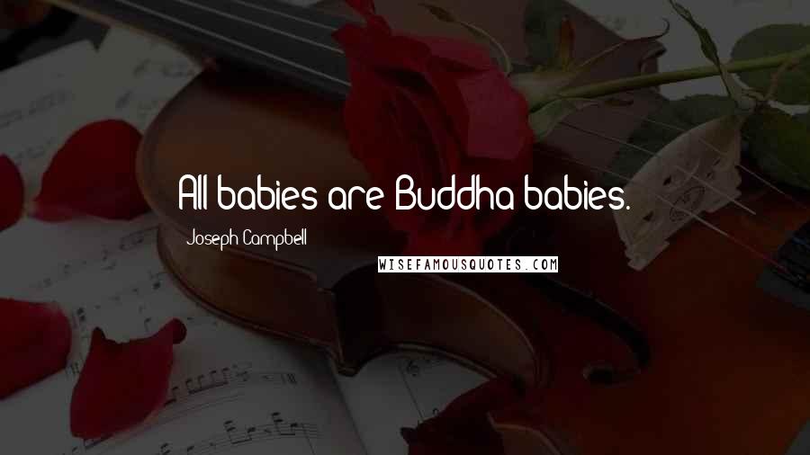 Joseph Campbell Quotes: All babies are Buddha babies.