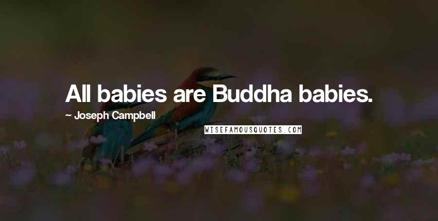 Joseph Campbell Quotes: All babies are Buddha babies.