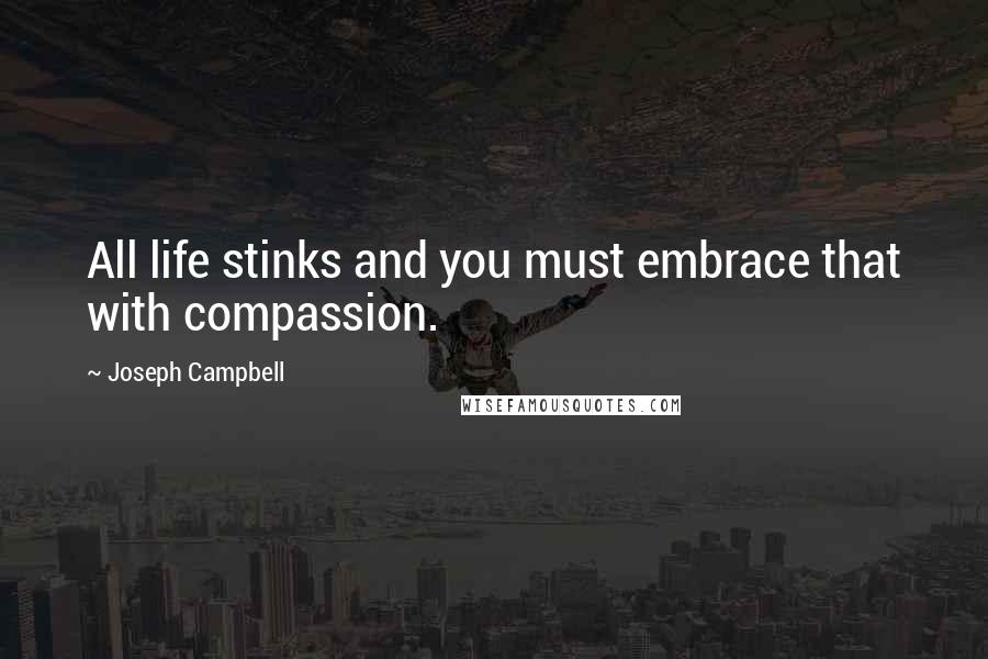 Joseph Campbell Quotes: All life stinks and you must embrace that with compassion.