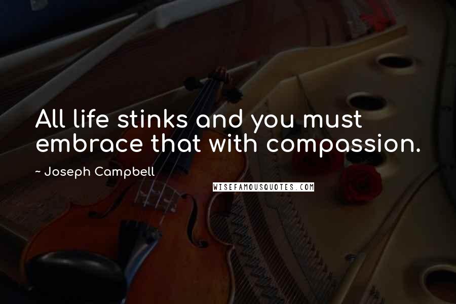 Joseph Campbell Quotes: All life stinks and you must embrace that with compassion.