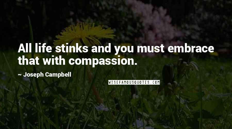 Joseph Campbell Quotes: All life stinks and you must embrace that with compassion.