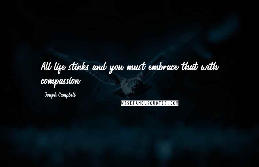 Joseph Campbell Quotes: All life stinks and you must embrace that with compassion.