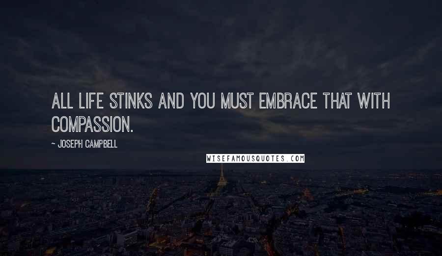 Joseph Campbell Quotes: All life stinks and you must embrace that with compassion.