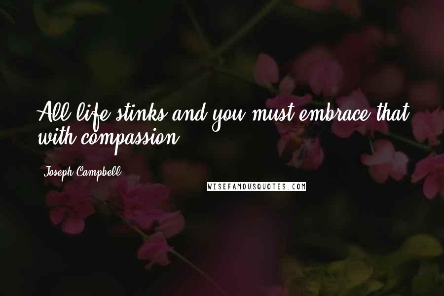 Joseph Campbell Quotes: All life stinks and you must embrace that with compassion.