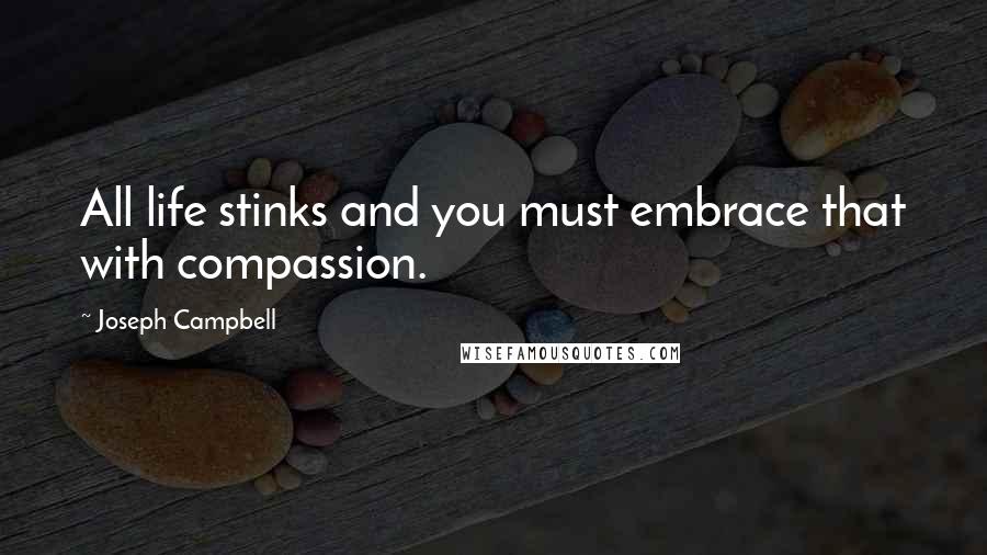 Joseph Campbell Quotes: All life stinks and you must embrace that with compassion.