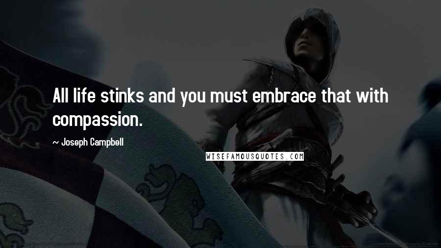 Joseph Campbell Quotes: All life stinks and you must embrace that with compassion.