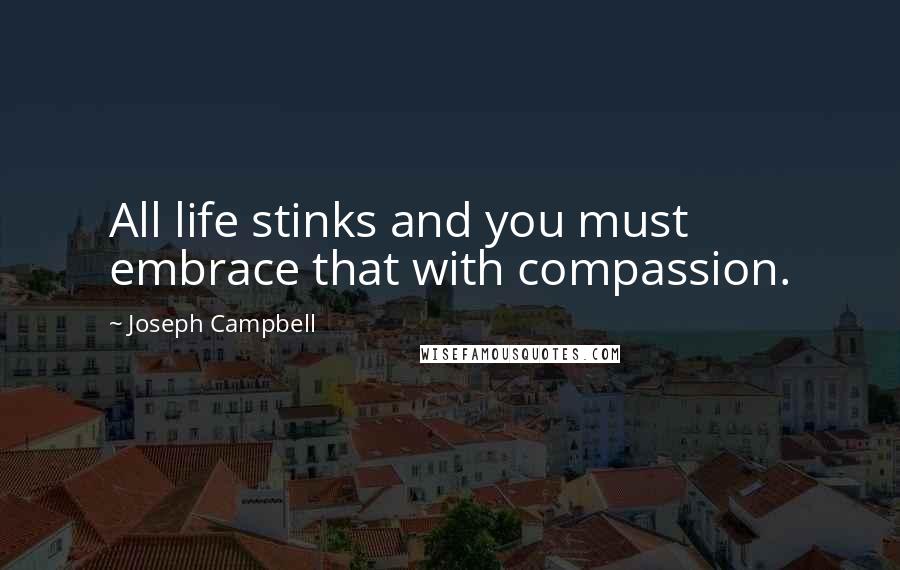 Joseph Campbell Quotes: All life stinks and you must embrace that with compassion.