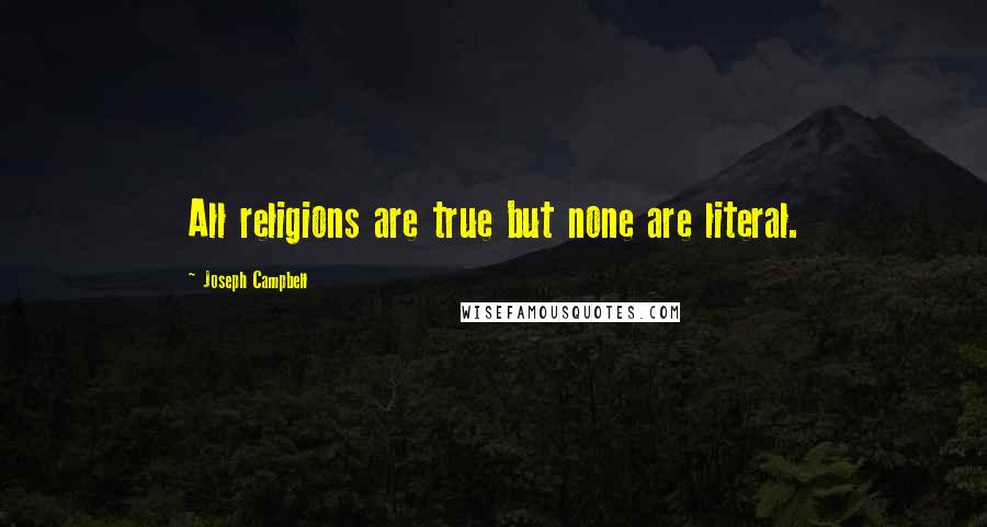 Joseph Campbell Quotes: All religions are true but none are literal.