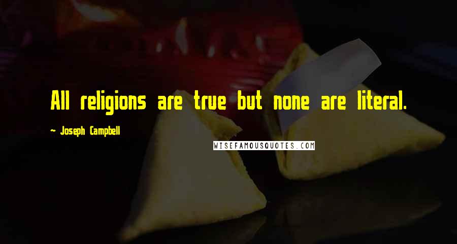 Joseph Campbell Quotes: All religions are true but none are literal.