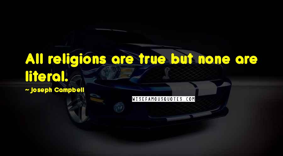 Joseph Campbell Quotes: All religions are true but none are literal.