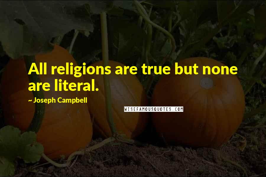 Joseph Campbell Quotes: All religions are true but none are literal.