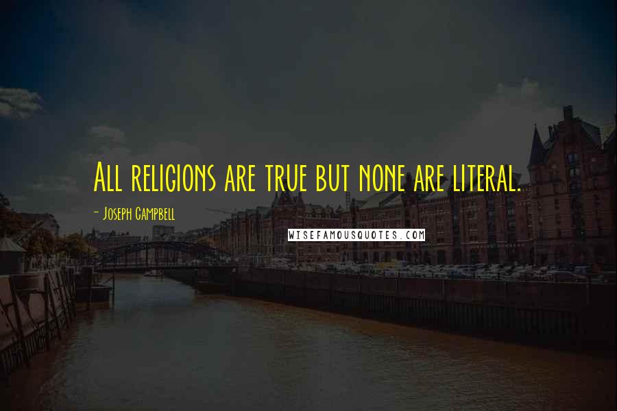 Joseph Campbell Quotes: All religions are true but none are literal.