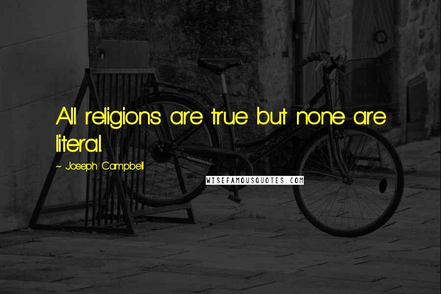 Joseph Campbell Quotes: All religions are true but none are literal.