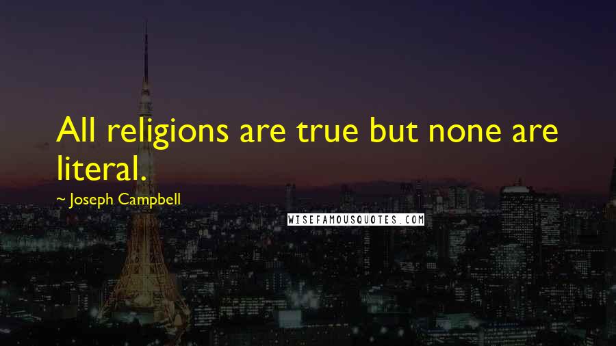 Joseph Campbell Quotes: All religions are true but none are literal.