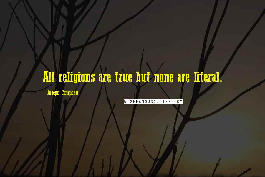 Joseph Campbell Quotes: All religions are true but none are literal.