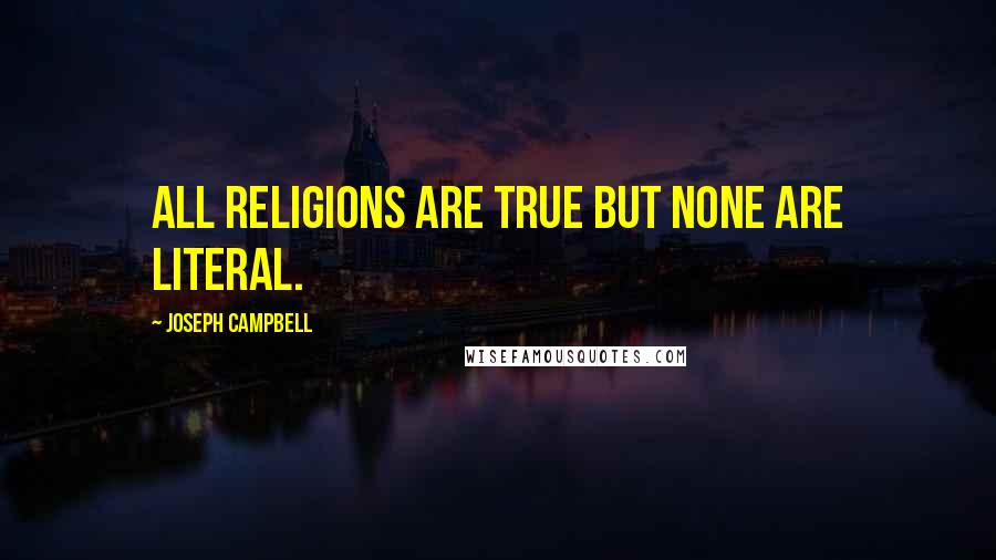 Joseph Campbell Quotes: All religions are true but none are literal.