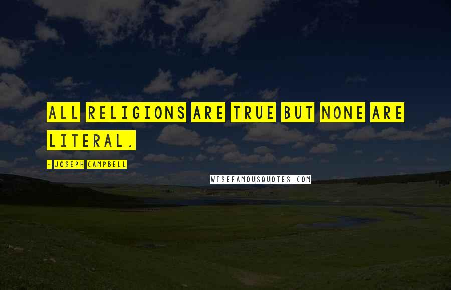 Joseph Campbell Quotes: All religions are true but none are literal.