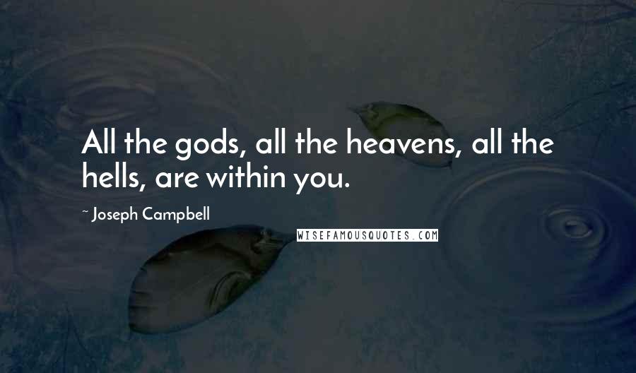 Joseph Campbell Quotes: All the gods, all the heavens, all the hells, are within you.