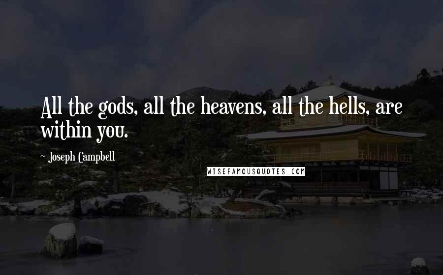 Joseph Campbell Quotes: All the gods, all the heavens, all the hells, are within you.