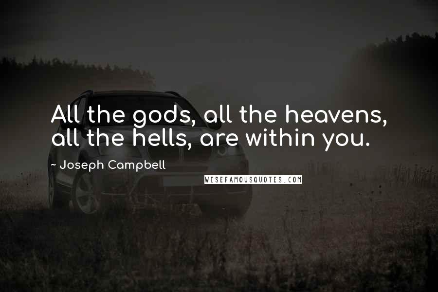 Joseph Campbell Quotes: All the gods, all the heavens, all the hells, are within you.