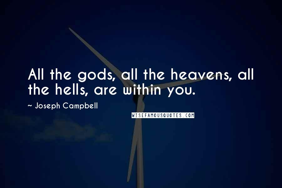 Joseph Campbell Quotes: All the gods, all the heavens, all the hells, are within you.