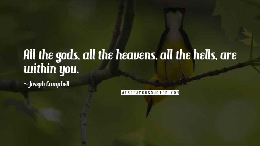 Joseph Campbell Quotes: All the gods, all the heavens, all the hells, are within you.